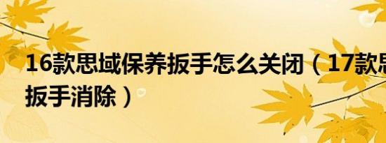 16款思域保养扳手怎么关闭（17款思域机油扳手消除）