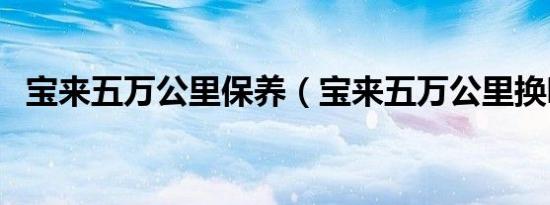 宝来五万公里保养（宝来五万公里换哪些）