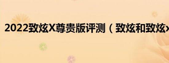 2022致炫X尊贵版评测（致炫和致炫x区别）