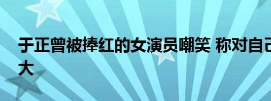 于正曾被捧红的女演员嘲笑 称对自己伤害很大