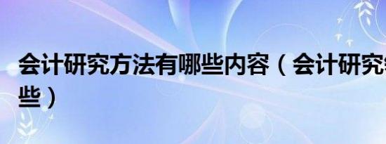 会计研究方法有哪些内容（会计研究领域有哪些）