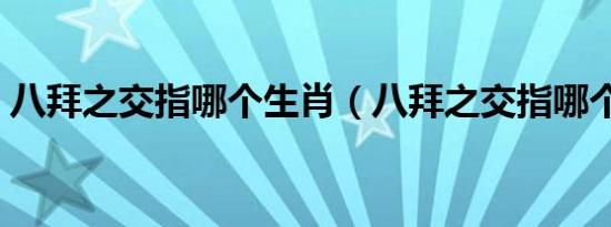 八拜之交指哪个生肖（八拜之交指哪个生肖）