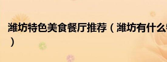潍坊特色美食餐厅推荐（潍坊有什么特色美食）