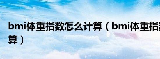 bmi体重指数怎么计算（bmi体重指数怎么计算）