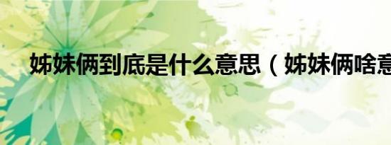 姊妹俩到底是什么意思（姊妹俩啥意思）