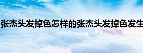 张杰头发掉色怎样的张杰头发掉色发生什么事