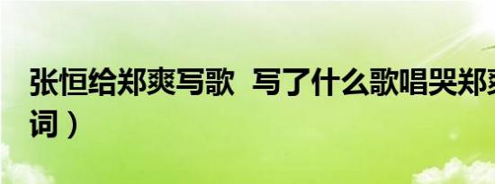 张恒给郑爽写歌 写了什么歌唱哭郑爽（附歌词）