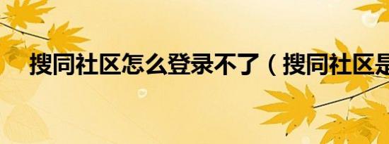 搜同社区怎么登录不了（搜同社区是啥）