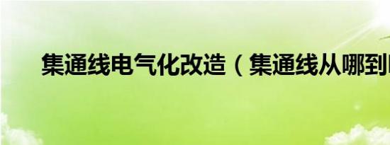 集通线电气化改造（集通线从哪到哪）