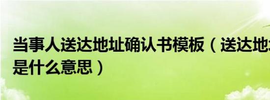 当事人送达地址确认书模板（送达地址确认书是什么意思）