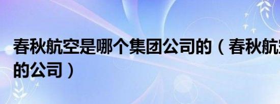 春秋航空是哪个集团公司的（春秋航空是哪里的公司）