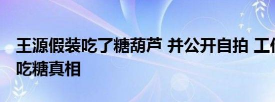 王源假装吃了糖葫芦 并公开自拍 工作室戳穿吃糖真相