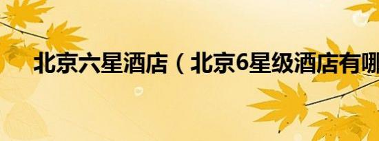北京六星酒店（北京6星级酒店有哪些）