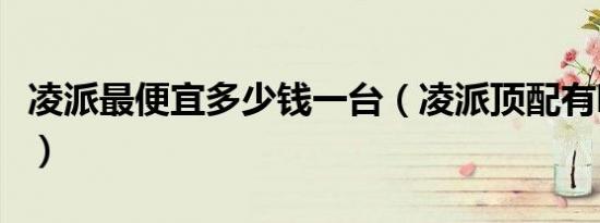 凌派最便宜多少钱一台（凌派顶配有哪些功能）