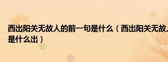 西出阳关无故人的前一句是什么（西出阳关无故人的前一句是什么出）