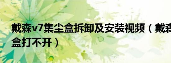 戴森v7集尘盒拆卸及安装视频（戴森v7集尘盒打不开）