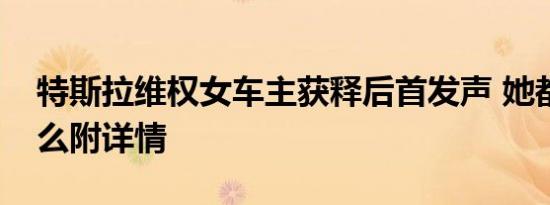 特斯拉维权女车主获释后首发声 她都说了什么附详情
