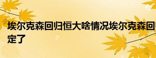 埃尔克森回归恒大啥情况埃尔克森回归恒大确定了