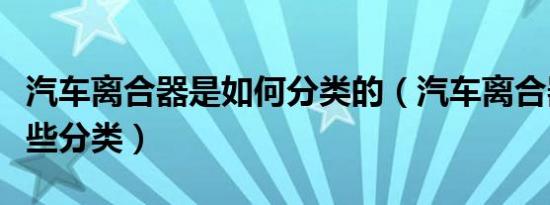 汽车离合器是如何分类的（汽车离合器都有哪些分类）