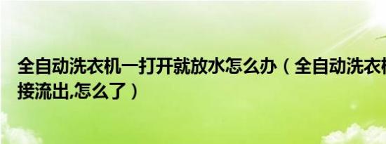 全自动洗衣机一打开就放水怎么办（全自动洗衣机放水后直接流出,怎么了）