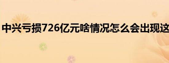 中兴亏损726亿元啥情况怎么会出现这种情况