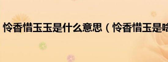 怜香惜玉玉是什么意思（怜香惜玉是啥意思）
