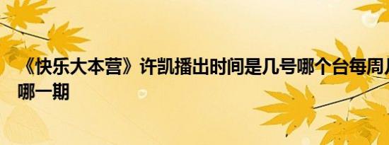 《快乐大本营》许凯播出时间是几号哪个台每周几几点播出哪一期