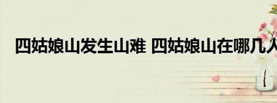 四姑娘山发生山难 四姑娘山在哪几人遇难