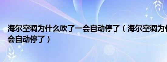 海尔空调为什么吹了一会自动停了（海尔空调为什么吹了一会自动停了）