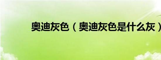奥迪灰色（奥迪灰色是什么灰）