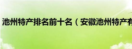 池州特产排名前十名（安徽池州特产有哪些）