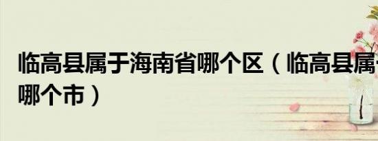 临高县属于海南省哪个区（临高县属于海南省哪个市）