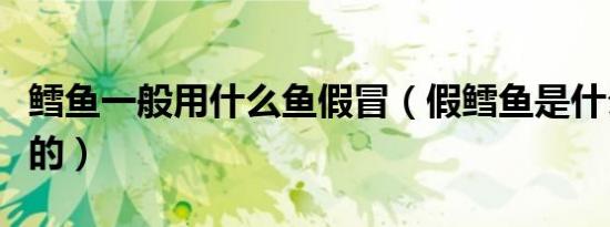 鳕鱼一般用什么鱼假冒（假鳕鱼是什么鱼代替的）