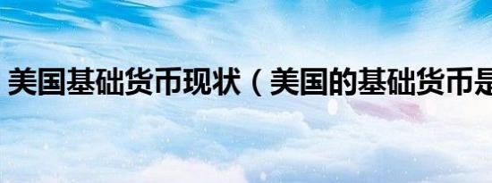 美国基础货币现状（美国的基础货币是多少）
