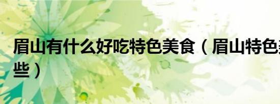 眉山有什么好吃特色美食（眉山特色美食有哪些）