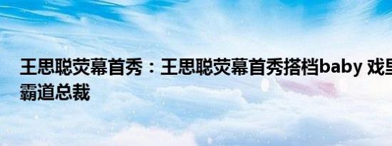 王思聪荧幕首秀：王思聪荧幕首秀搭档baby 戏里戏外都是霸道总裁