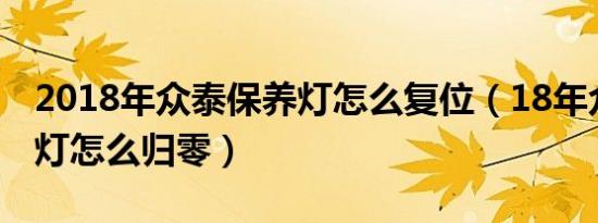 2018年众泰保养灯怎么复位（18年众泰保养灯怎么归零）