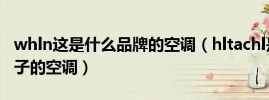 whln这是什么品牌的空调（hltachl是什么牌子的空调）