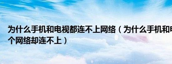 为什么手机和电视都连不上网络（为什么手机和电视在同一个网络却连不上）