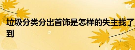 垃圾分类分出首饰是怎样的失主找了几年没找到