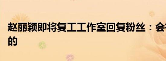 赵丽颖即将复工工作室回复粉丝：会有的会有的