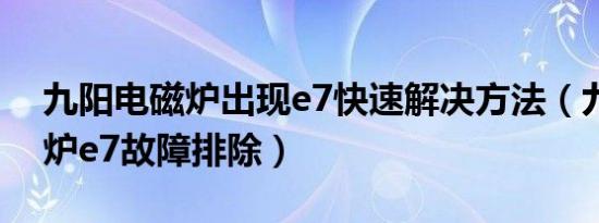 九阳电磁炉出现e7快速解决方法（九阳电磁炉e7故障排除）