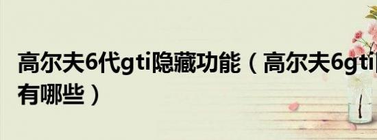 高尔夫6代gti隐藏功能（高尔夫6gti隐藏功能有哪些）