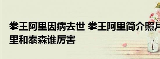 拳王阿里因病去世 拳王阿里简介照片 拳王阿里和泰森谁厉害