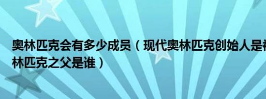 奥林匹克会有多少成员（现代奥林匹克创始人是被尊称为奥林匹克之父是谁）