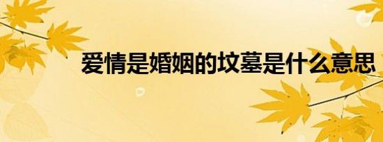 爱情是婚姻的坟墓是什么意思