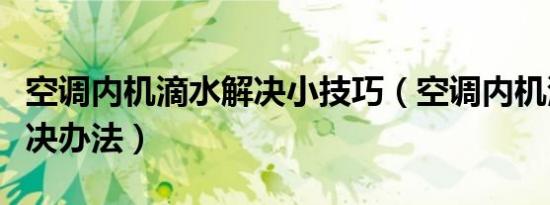 空调内机滴水解决小技巧（空调内机滴水的解决办法）