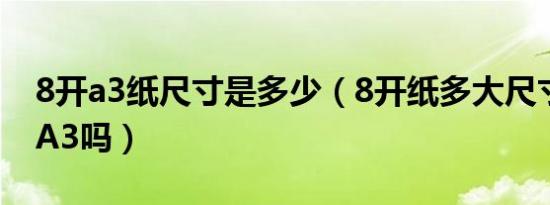 8开a3纸尺寸是多少（8开纸多大尺寸大小是A3吗）