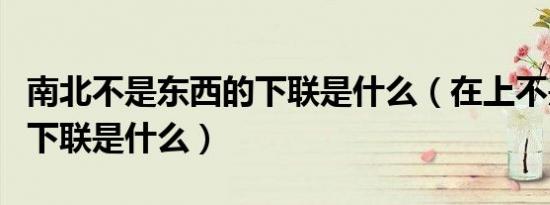 南北不是东西的下联是什么（在上不是南北的下联是什么）