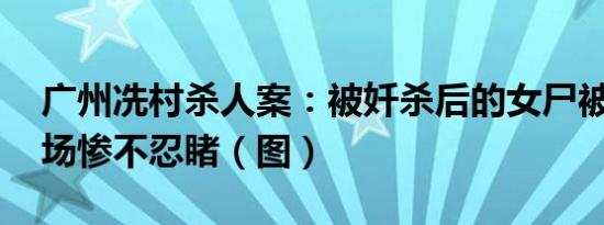 广州冼村杀人案：被奷杀后的女尸被解剖 现场惨不忍睹（图）
